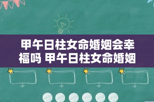 甲午日柱女命婚姻会幸福吗 甲午日柱女命婚姻一定不好吗