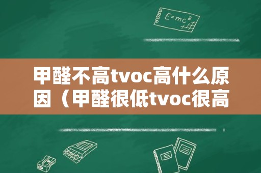 甲醛不高tvoc高什么原因（甲醛很低tvoc很高）