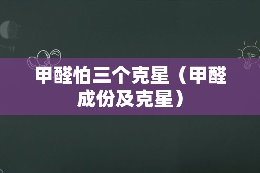 甲醛怕三个克星（甲醛成份及克星）