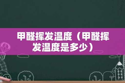 甲醛挥发温度（甲醛挥发温度是多少）