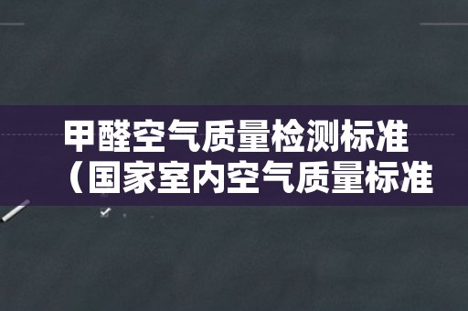 甲醛空气质量检测标准（国家室内空气质量标准甲醛）