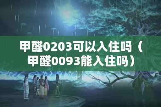 甲醛0203可以入住吗（甲醛0093能入住吗）