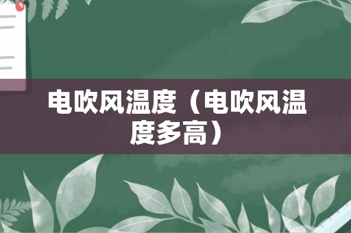 电吹风温度（电吹风温度多高）