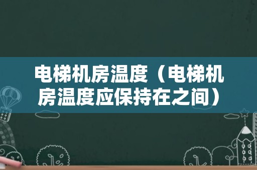 电梯机房温度（电梯机房温度应保持在之间）