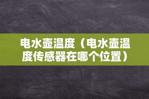 电水壶温度（电水壶温度传感器在哪个位置）