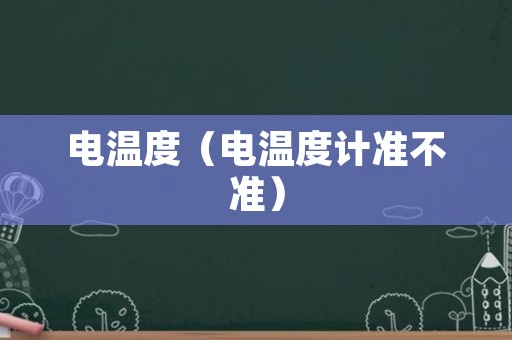 电温度（电温度计准不准）