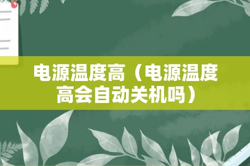 电源温度高（电源温度高会自动关机吗）