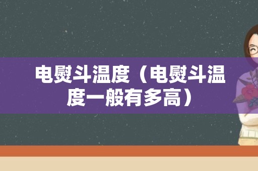 电熨斗温度（电熨斗温度一般有多高）