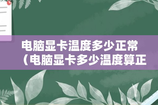 电脑显卡温度多少正常（电脑显卡多少温度算正常）