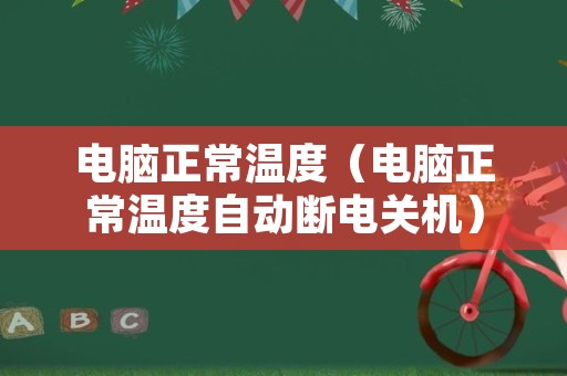 电脑正常温度（电脑正常温度自动断电关机）