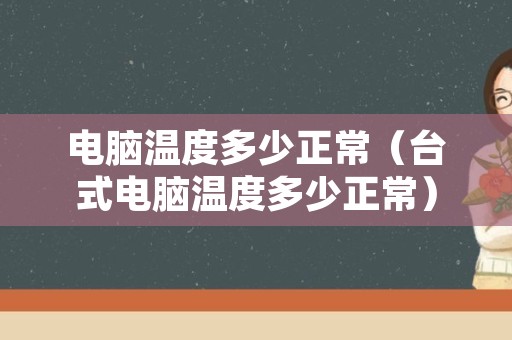 电脑温度多少正常（台式电脑温度多少正常）