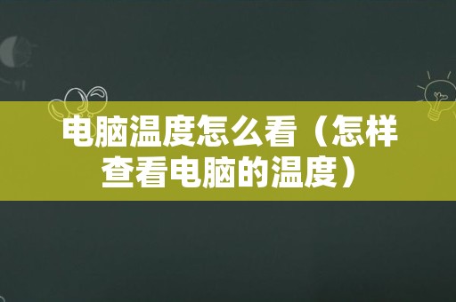 电脑温度怎么看（怎样查看电脑的温度）
