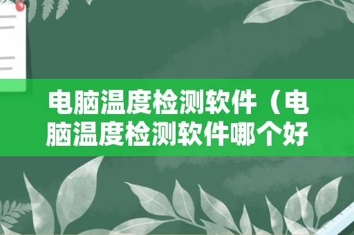 电脑温度检测软件（电脑温度检测软件哪个好）