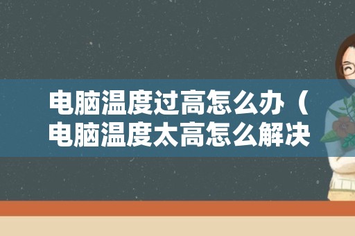 电脑温度过高怎么办（电脑温度太高怎么解决）