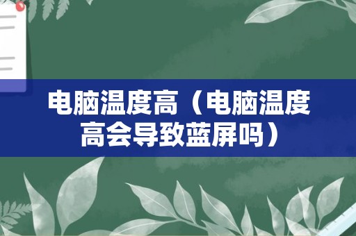 电脑温度高（电脑温度高会导致蓝屏吗）