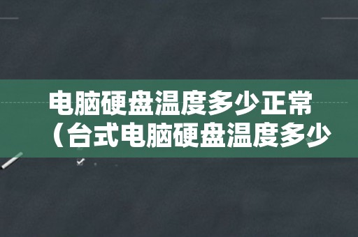 电脑硬盘温度多少正常（台式电脑硬盘温度多少正常）