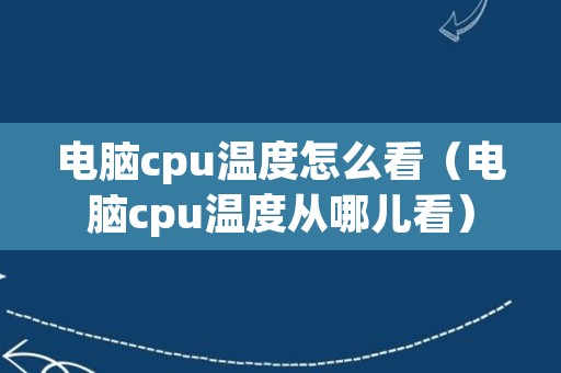 电脑cpu温度怎么看（电脑cpu温度从哪儿看）