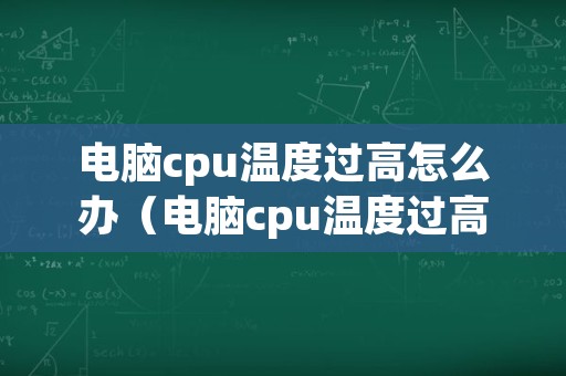 电脑cpu温度过高怎么办（电脑cpu温度过高怎么办老关机）