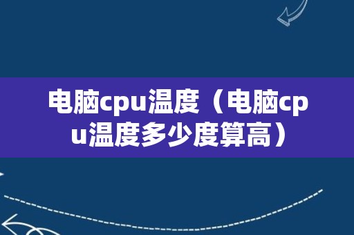 电脑cpu温度（电脑cpu温度多少度算高）
