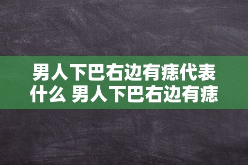 男人下巴右边有痣代表什么 男人下巴右边有痣代表什么意思
