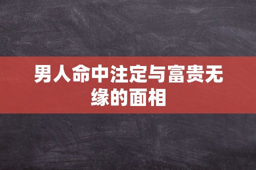 男人命中注定与富贵无缘的面相