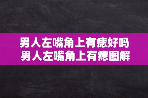 男人左嘴角上有痣好吗 男人左嘴角上有痣图解