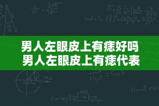 男人左眼皮上有痣好吗 男人左眼皮上有痣代表什么