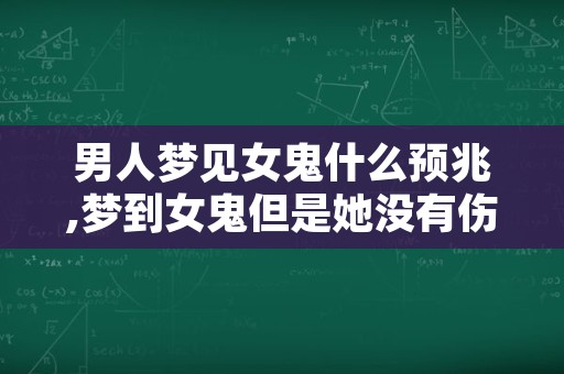 男人梦见女鬼什么预兆,梦到女鬼但是她没有伤害我