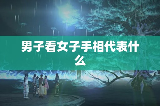 男子看女子手相代表什么
