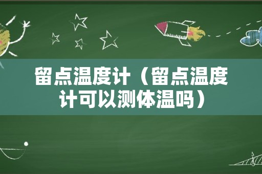 留点温度计（留点温度计可以测体温吗）