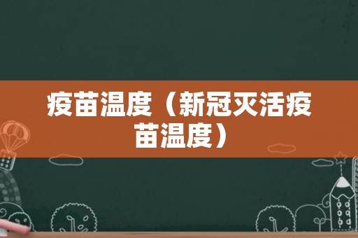 疫苗温度（新冠灭活疫苗温度）