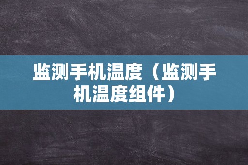 监测手机温度（监测手机温度组件）
