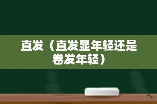 直发（直发显年轻还是卷发年轻）