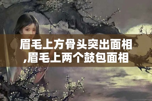 眉毛上方骨头突出面相,眉毛上两个鼓包面相