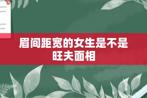 眉间距宽的女生是不是旺夫面相