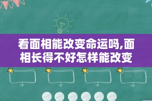 看面相能改变命运吗,面相长得不好怎样能改变命运