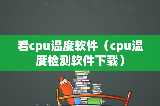 看cpu温度软件（cpu温度检测软件下载）