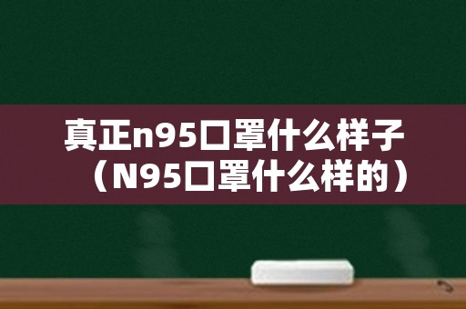 真正n95口罩什么样子（N95口罩什么样的）
