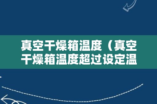 真空干燥箱温度（真空干燥箱温度超过设定温度怎么调整）