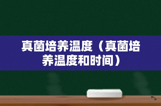 真菌培养温度（真菌培养温度和时间）
