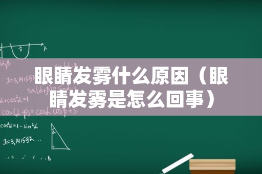 眼睛发雾什么原因（眼睛发雾是怎么回事）
