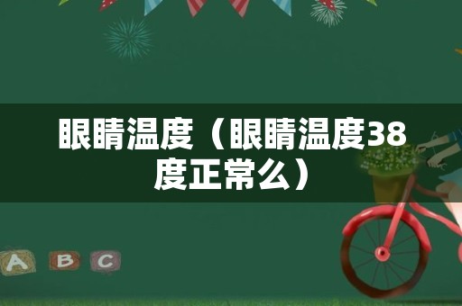 眼睛温度（眼睛温度38度正常么）