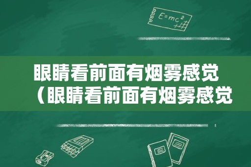 眼睛看前面有烟雾感觉（眼睛看前面有烟雾感觉有异物）