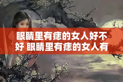 眼睛里有痣的女人好不好 眼睛里有痣的女人有多少人