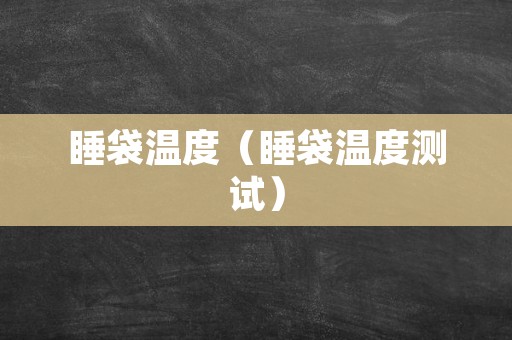 睡袋温度（睡袋温度测试）