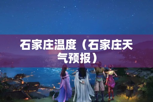 石家庄温度（石家庄天气预报）