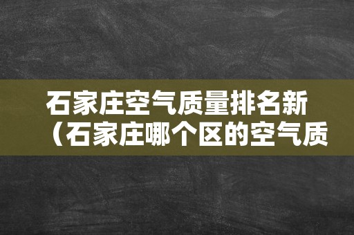 石家庄空气质量排名新（石家庄哪个区的空气质量最好）