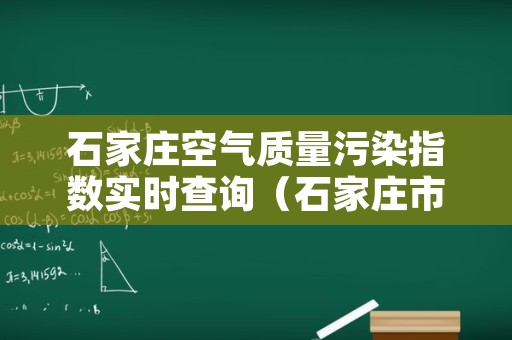 石家庄空气质量污染指数实时查询（石家庄市空气污染指数）