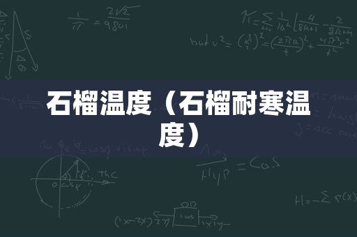 石榴温度（石榴耐寒温度）