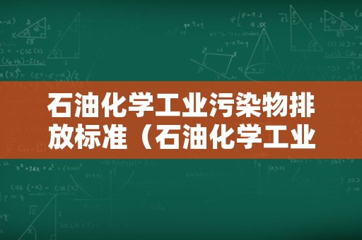 石油化学工业污染物排放标准（石油化学工业污染物排放标准GB315702015）